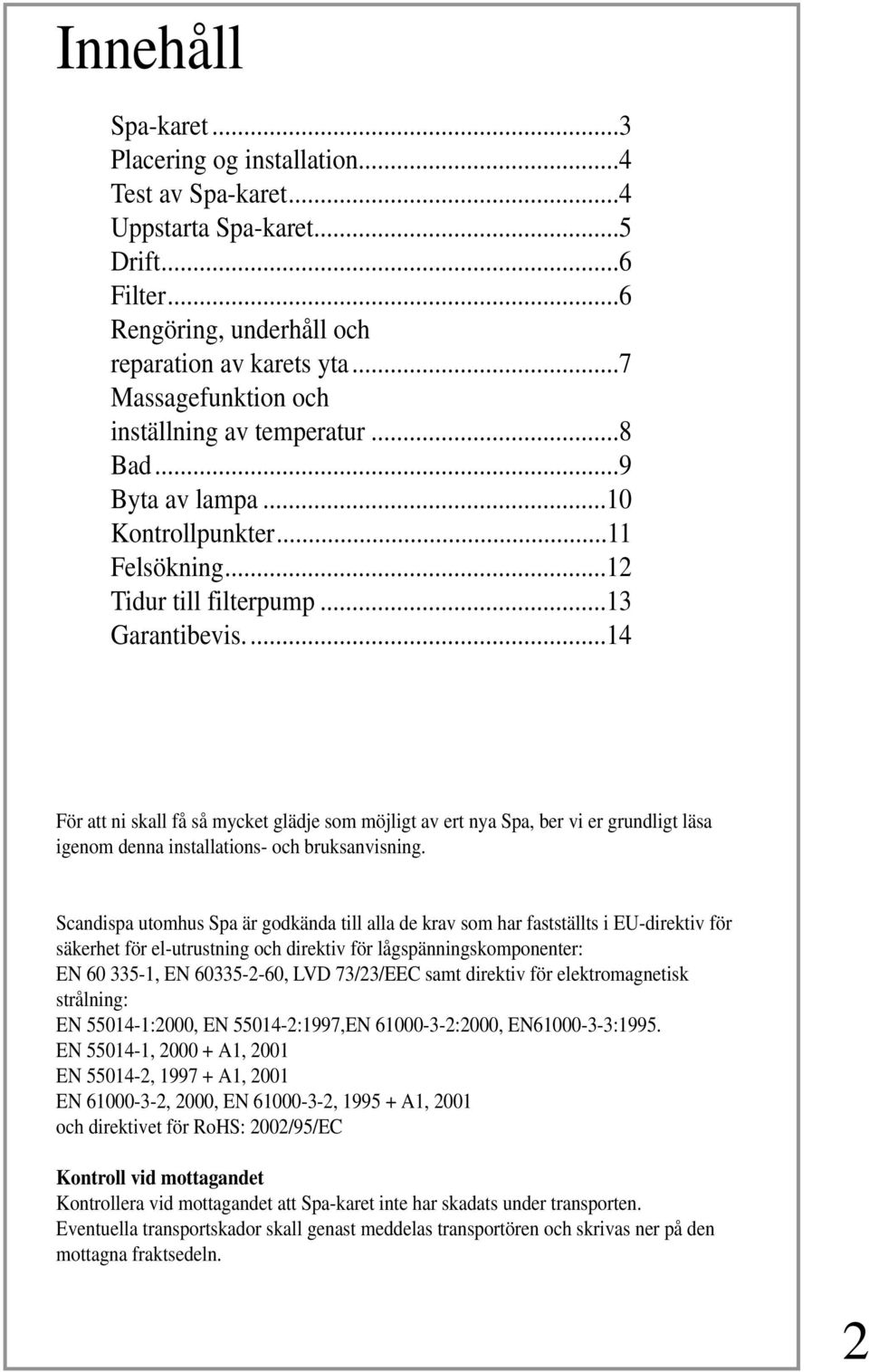 ..14 För att ni skall få så mycket glädje som möjligt av ert nya Spa, ber vi er grundligt läsa igenom denna installations- och bruksanvisning.