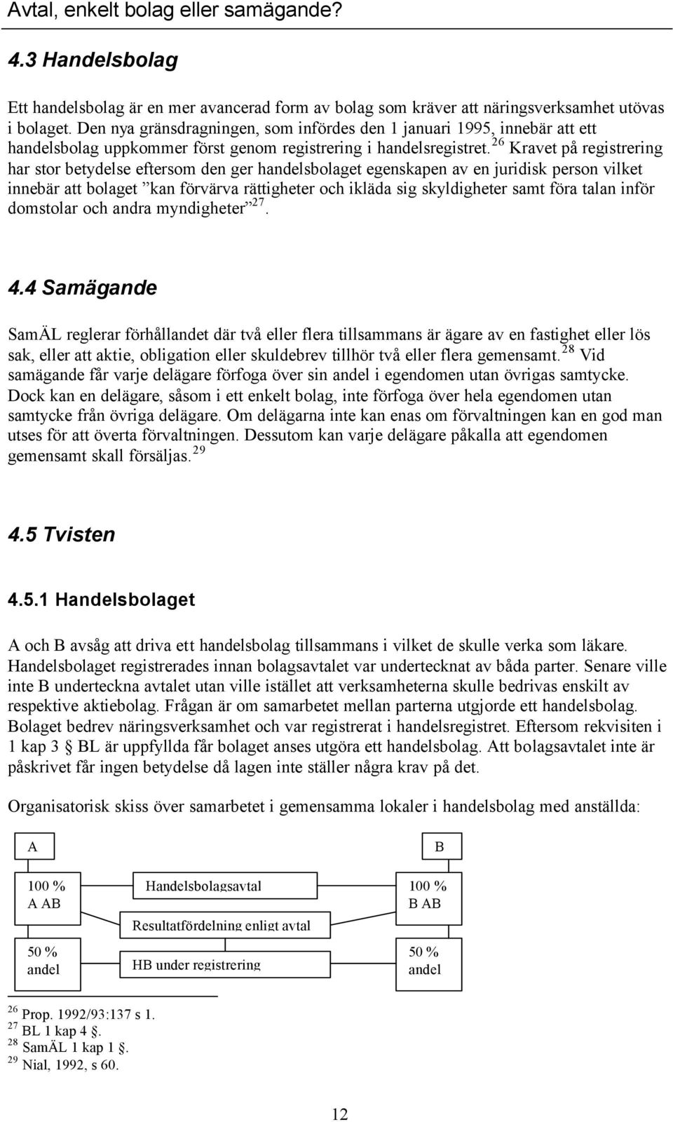 26 Kravet på registrering har stor betydelse eftersom den ger handelsbolaget egenskapen av en juridisk person vilket innebär att bolaget kan förvärva rättigheter och ikläda sig skyldigheter samt föra