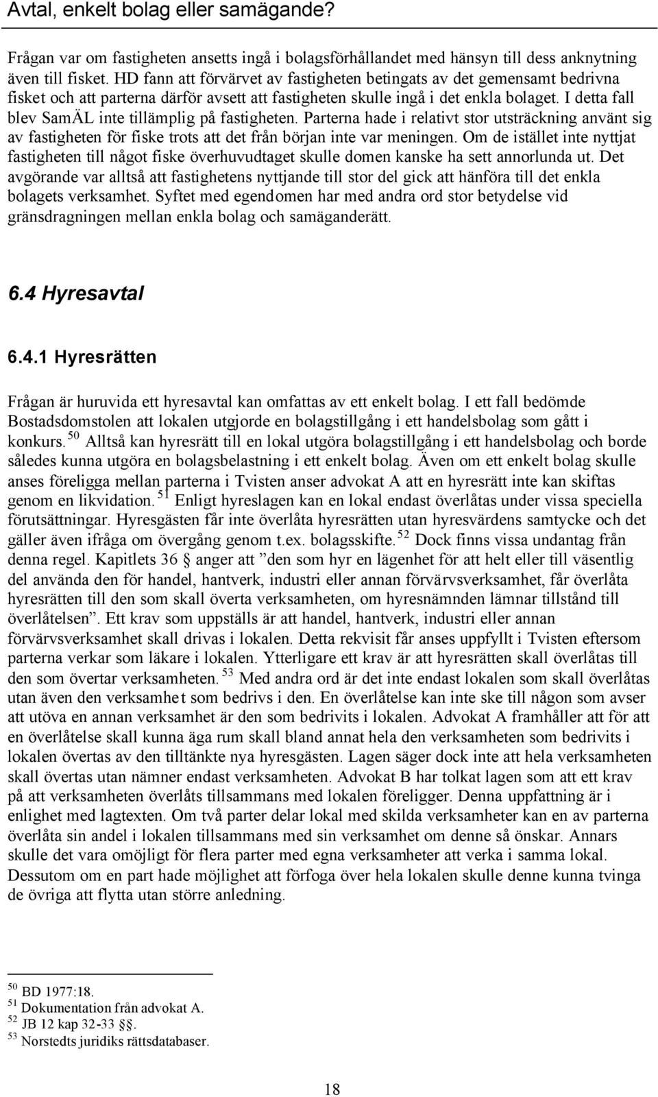 I detta fall blev SamÄL inte tillämplig på fastigheten. Parterna hade i relativt stor utsträckning använt sig av fastigheten för fiske trots att det från början inte var meningen.