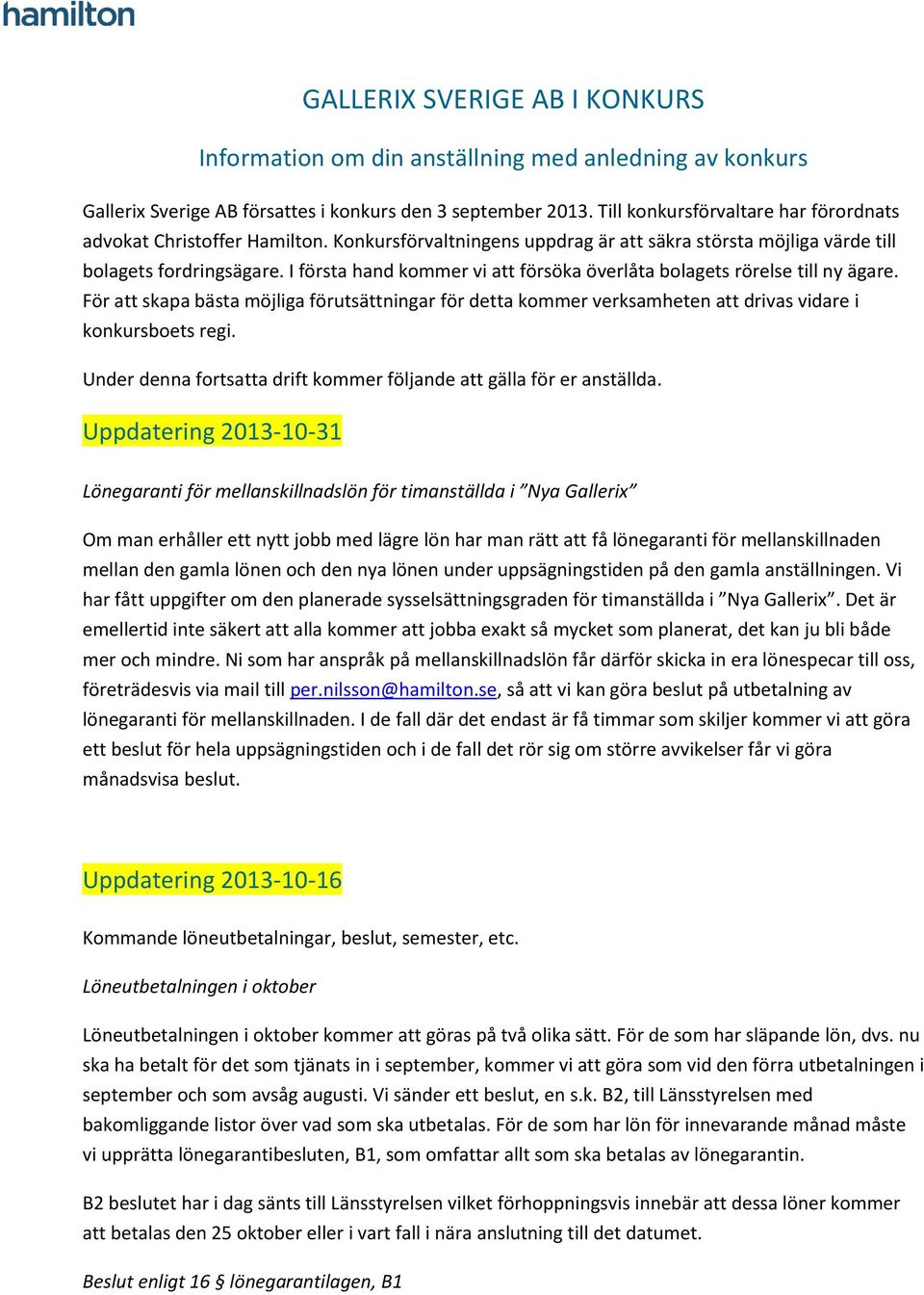 I första hand kommer vi att försöka överlåta bolagets rörelse till ny ägare. För att skapa bästa möjliga förutsättningar för detta kommer verksamheten att drivas vidare i konkursboets regi.