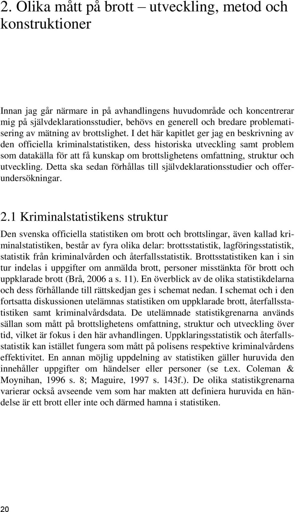 I det här kapitlet ger jag en beskrivning av den officiella kriminalstatistiken, dess historiska utveckling samt problem som datakälla för att få kunskap om brottslighetens omfattning, struktur och