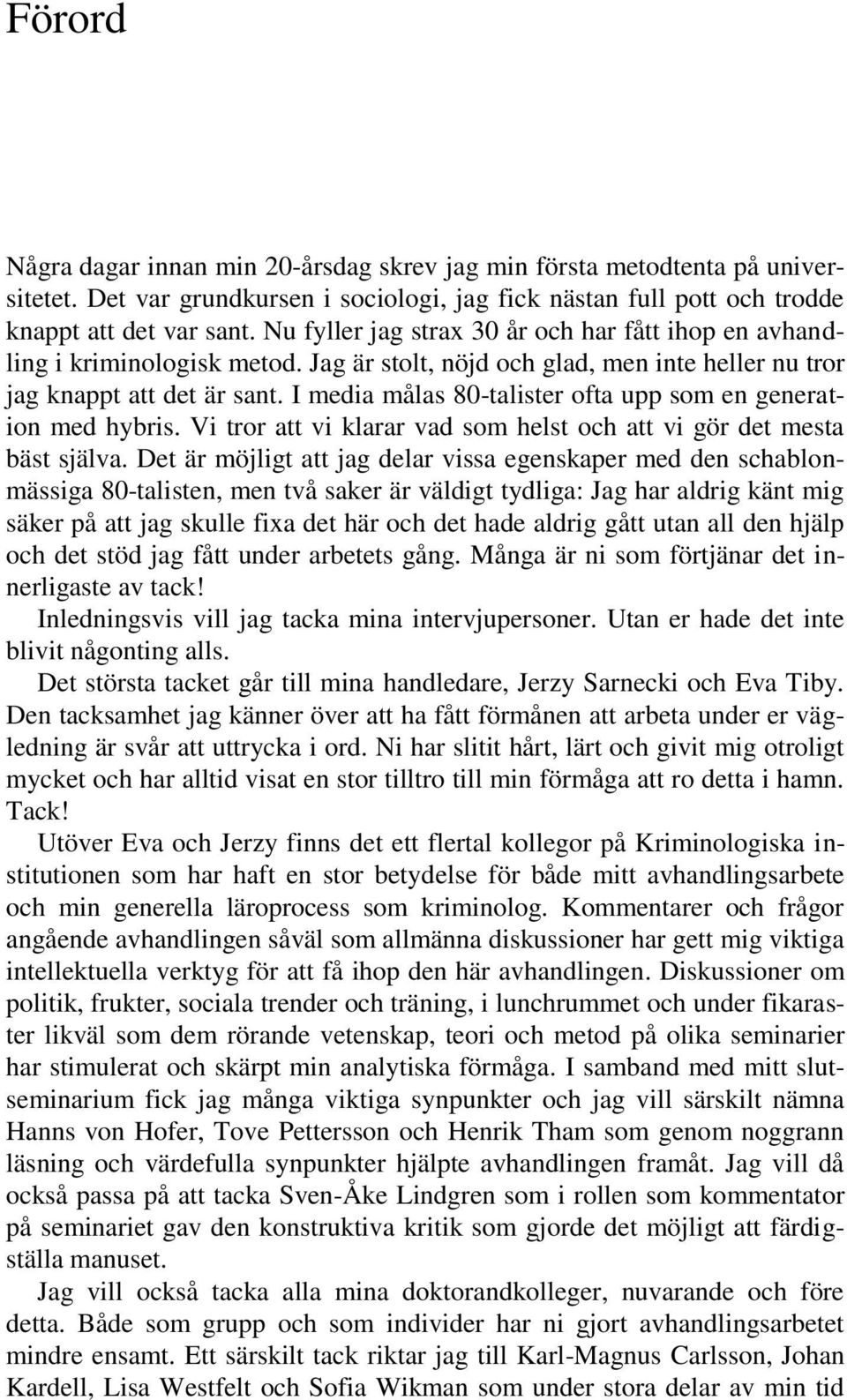 I media målas 80-talister ofta upp som en generation med hybris. Vi tror att vi klarar vad som helst och att vi gör det mesta bäst själva.