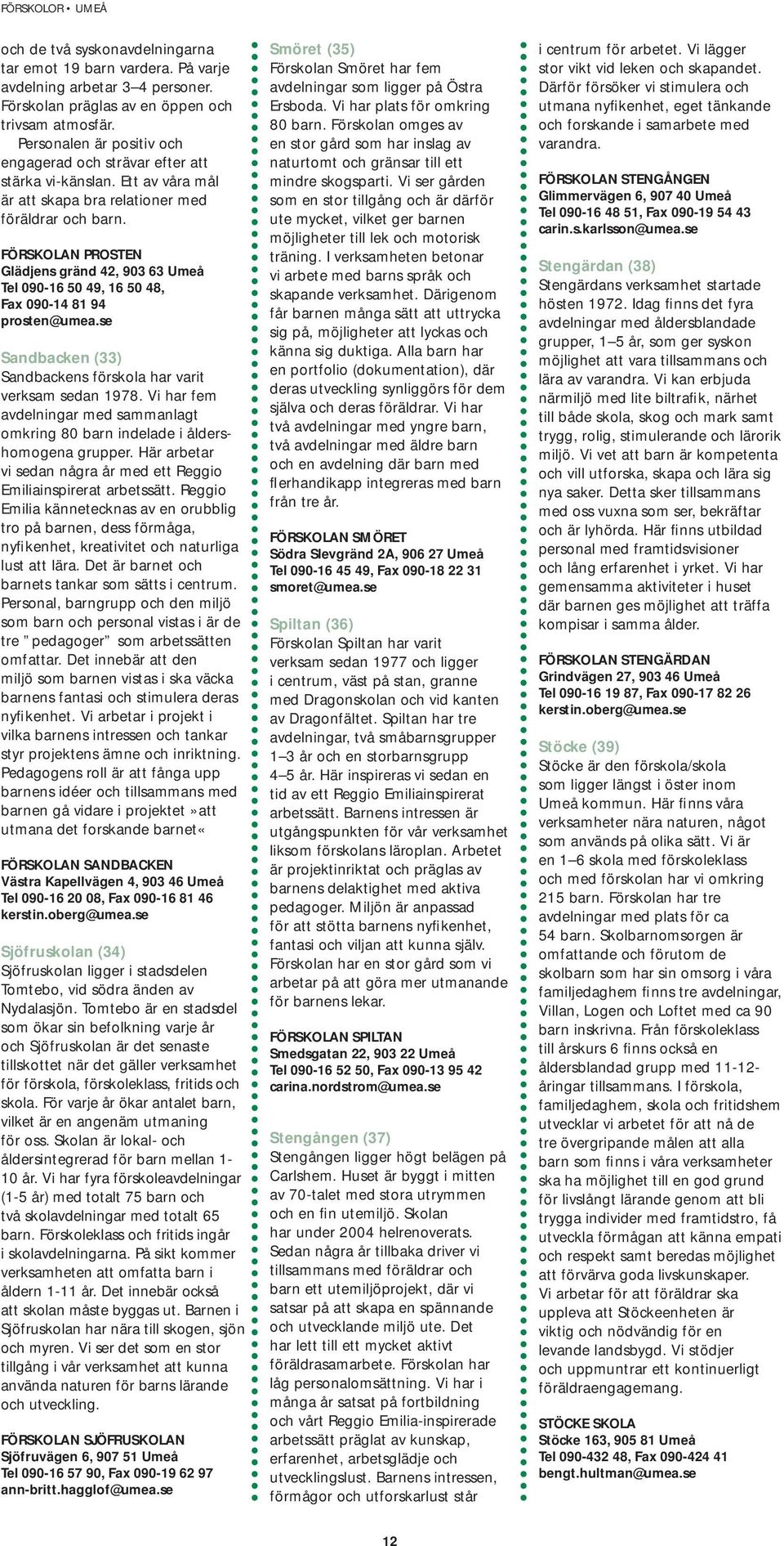 FÖRSKOLAN PROSTEN Glädjens gränd 42, 903 63 Umeå Tel 090-16 50 49, 16 50 48, Fax 090-14 81 94 prosten@umea.se Sandbacken (33) Sandbackens förskola har varit verksam sedan 1978.