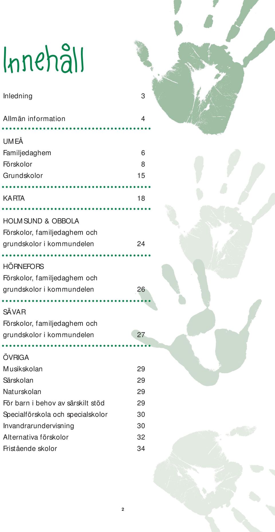 Förskolor, familjedaghem och grundskolor i kommundelen 27 ÖVRIGA Musikskolan 29 Särskolan 29 Naturskolan 29 För barn i