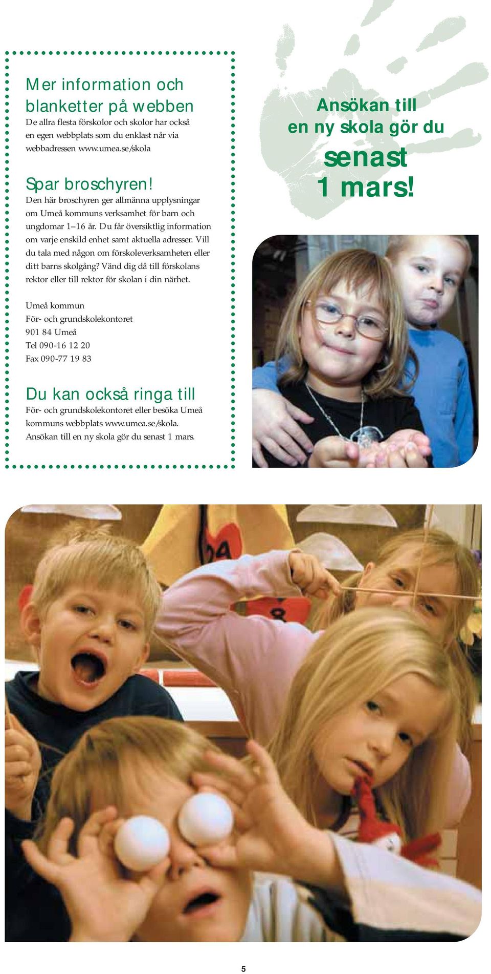 Vill du tala med någon om förskoleverksamheten eller ditt barns skolgång? Vänd dig då till förskolans rektor eller till rektor för skolan i din närhet. Ansökan till en ny skola gör du senast 1 mars!