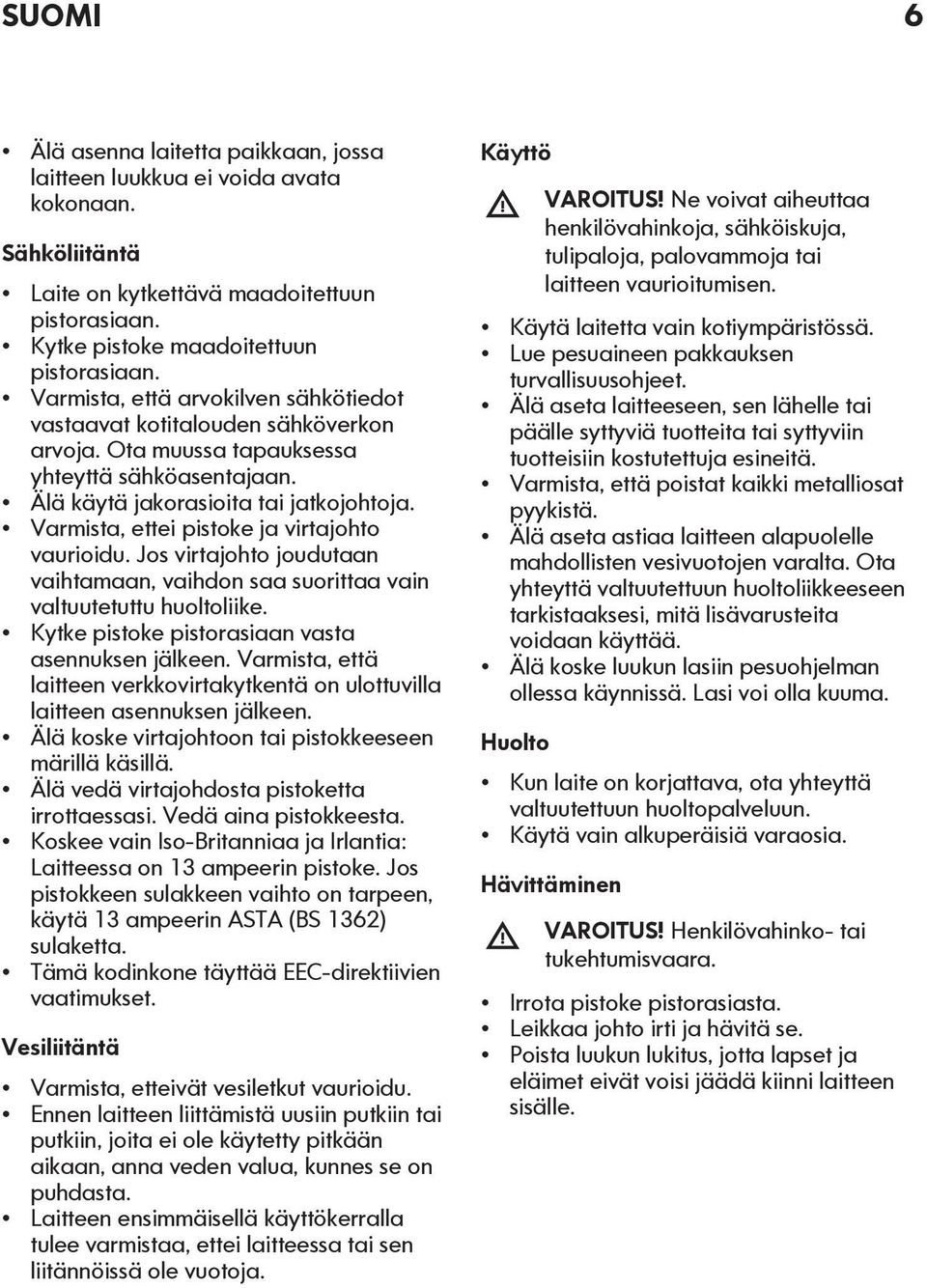 Varmista, ettei pistoke ja virtajohto vaurioidu. Jos virtajohto joudutaan vaihtamaan, vaihdon saa suorittaa vain valtuutetuttu huoltoliike. Kytke pistoke pistorasiaan vasta asennuksen jälkeen.