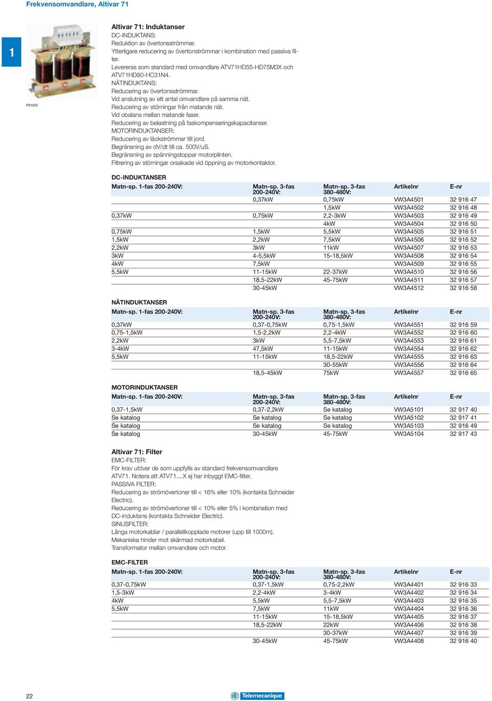 Vid olns melln mtnde fser. Reduering v elstning på fskompenseringskpitnser. MOTORINDUKTANSER: Reduering v läkströmmr till jord. Begränsning v dv/dt till. 500V/uS.