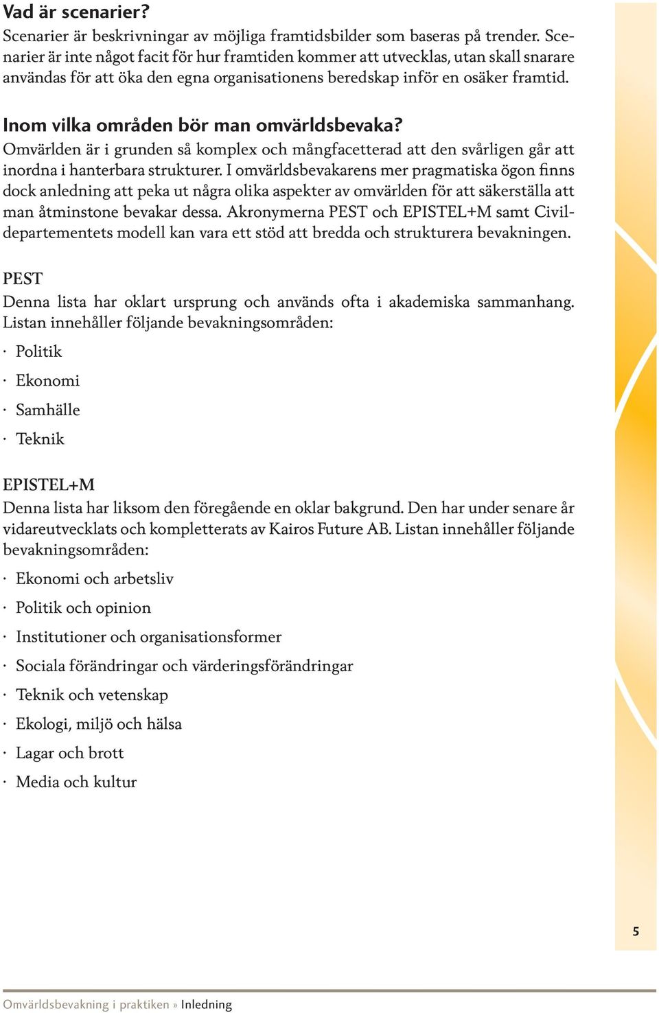 Inom vilka områden bör man omvärldsbevaka? Omvärlden är i grunden så komplex och mångfacetterad att den svårligen går att inordna i hanterbara strukturer.