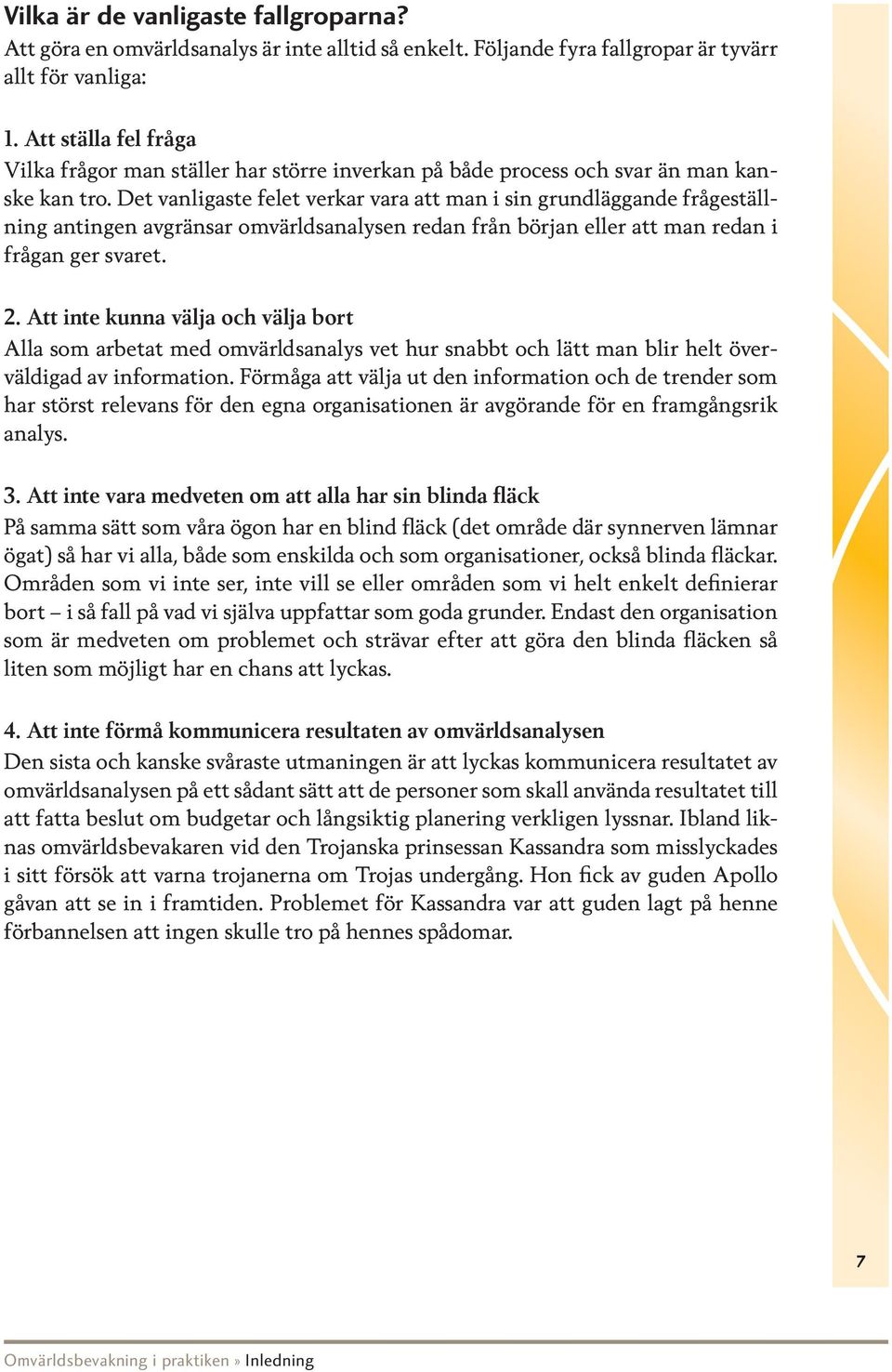 Det vanligaste felet verkar vara att man i sin grundläggande frågeställning antingen avgränsar omvärldsanalysen redan från början eller att man redan i frågan ger svaret. 2.