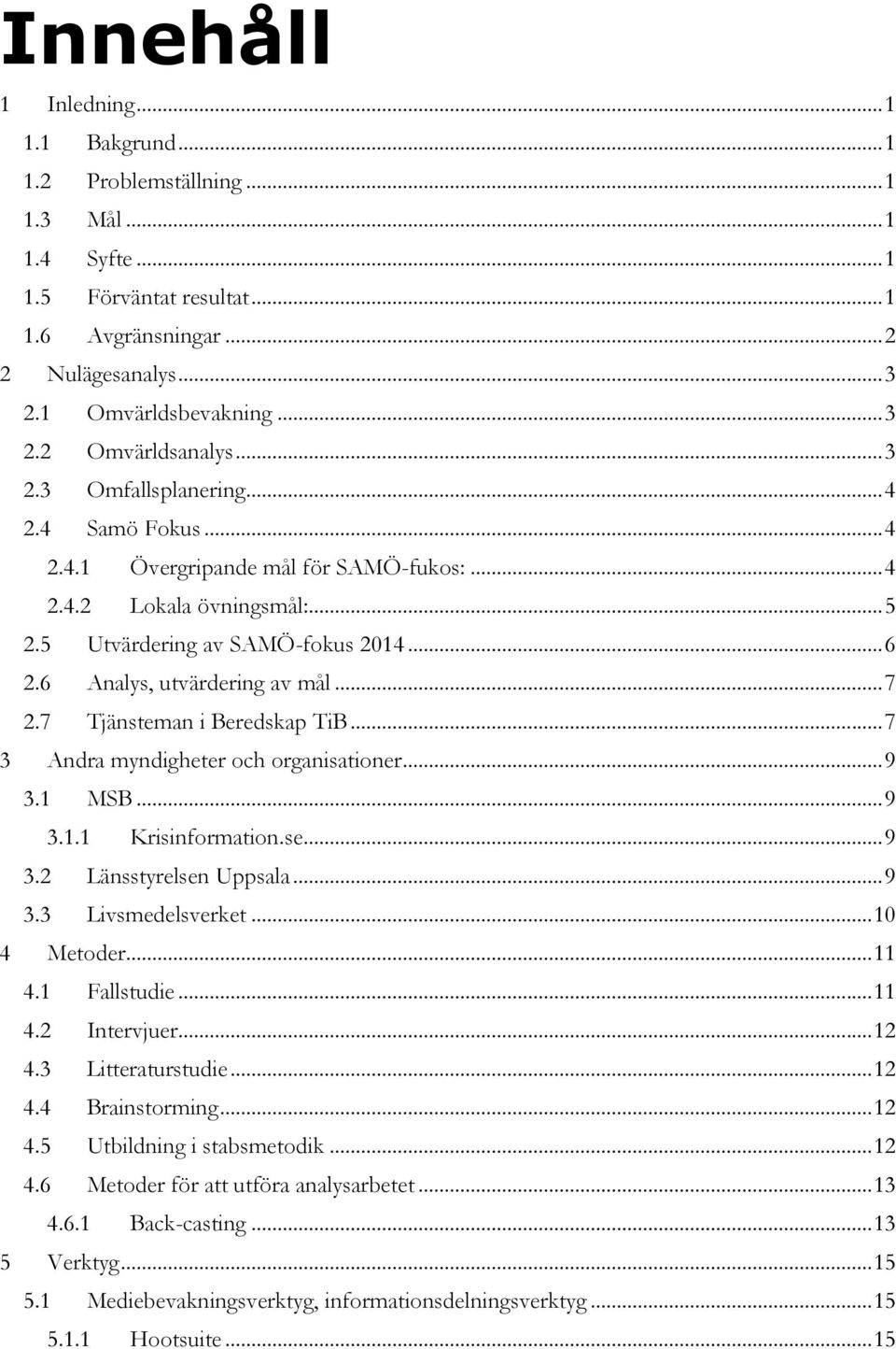 .. 7 2.7 Tjänsteman i Beredskap TiB... 7 3 Andra myndigheter och organisationer... 9 3.1 MSB... 9 3.1.1 Krisinformation.se... 9 3.2 Länsstyrelsen Uppsala... 9 3.3 Livsmedelsverket... 10 4 Metoder.