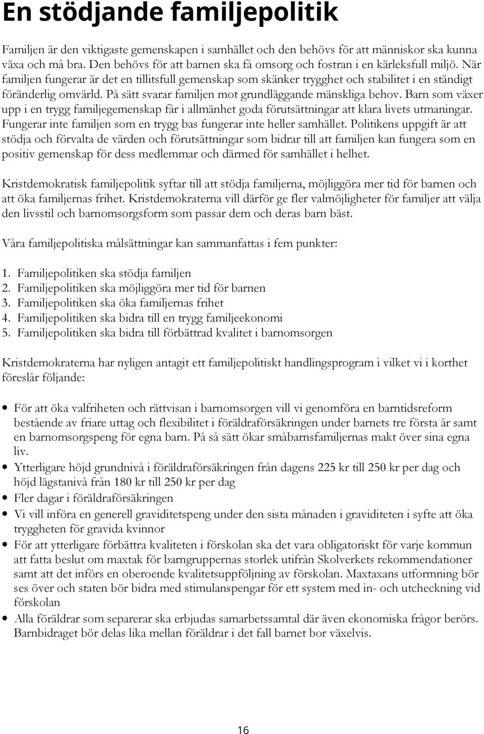 På sätt svarar familjen mot grundläggande mänskliga behov. Barn som växer upp i en trygg familjegemenskap får i allmänhet goda förutsättningar att klara livets utmaningar.