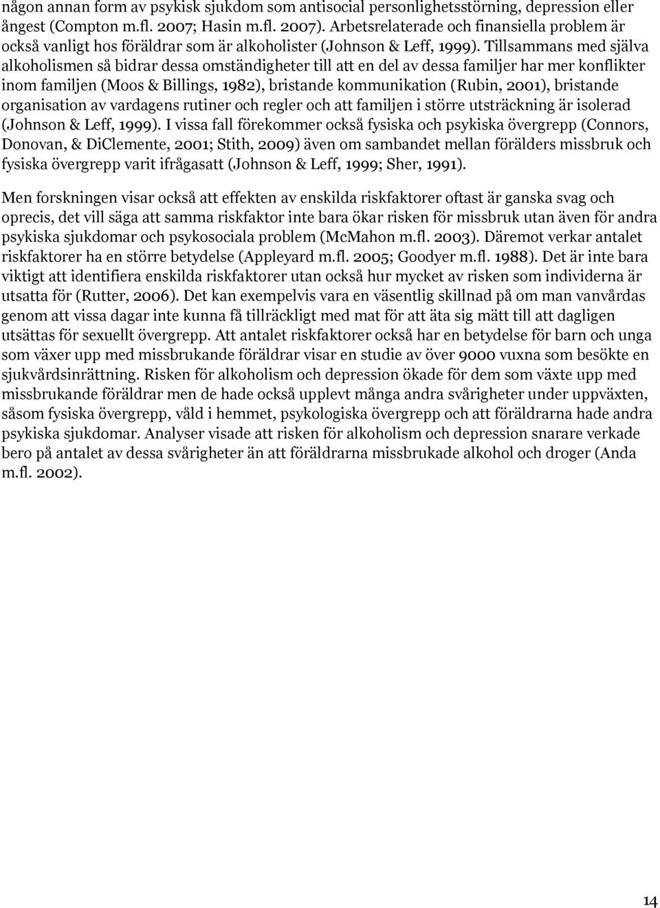 Tillsammans med själva alkoholismen så bidrar dessa omständigheter till att en del av dessa familjer har mer konflikter inom familjen (Moos & Billings, 1982), bristande kommunikation (Rubin, 2001),