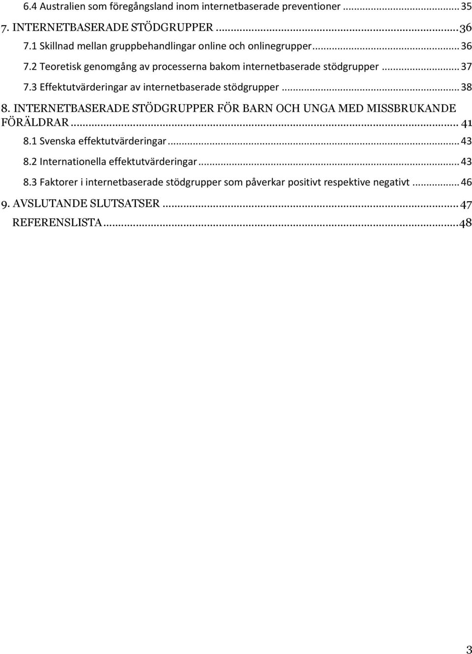 3 Effektutvärderingar av internetbaserade stödgrupper... 38 8. INTERNETBASERADE STÖDGRUPPER FÖR BARN OCH UNGA MED MISSBRUKANDE FÖRÄLDRAR... 41 8.