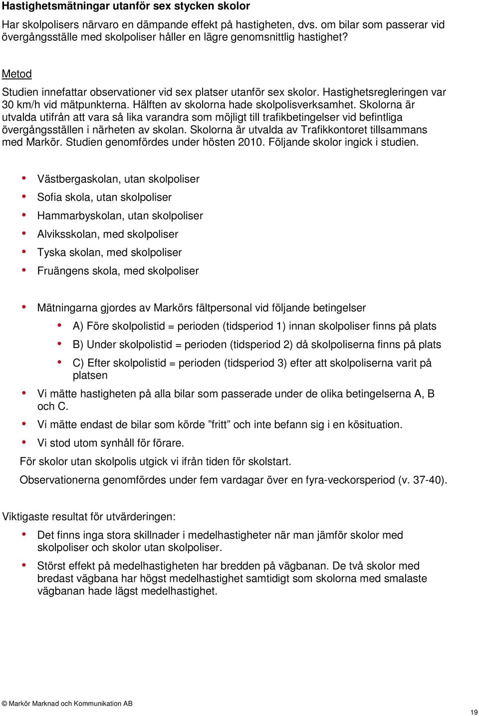 Hastighetsregleringen var 30 km/h vid mätpunkterna. Hälften av skolorna hade skolpolisverksamhet.