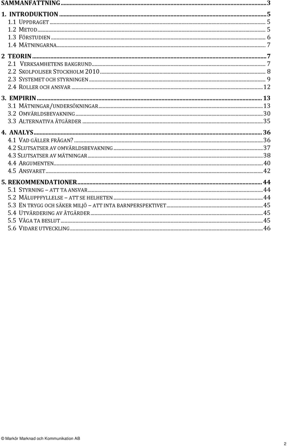 1 VAD GÄLLER FRÅGAN?...36 4.2 SLUTSATSER AV OMVÄRLDSBEVAKNING...37 4.3 SLUTSATSER AV MÄTNINGAR...38 4.4 ARGUMENTEN...40 4.5 ANSVARET...42 5. REKOMMENDATIONER...44 5.