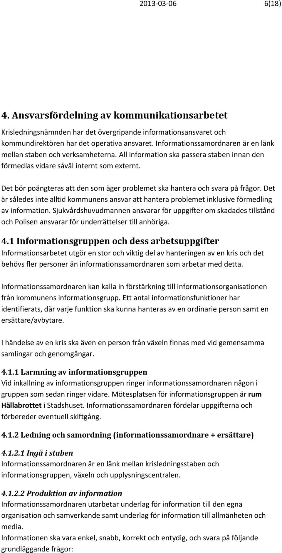 Det bör poängteras att den som äger problemet ska hantera och svara på frågor. Det är således inte alltid kommunens ansvar att hantera problemet inklusive förmedling av information.