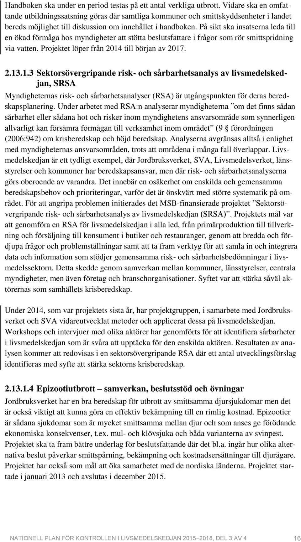 På sikt ska insatserna leda till en ökad förmåga hos myndigheter att stötta beslutsfattare i frågor som rör smittspridning via vatten. Projektet löper från 2014