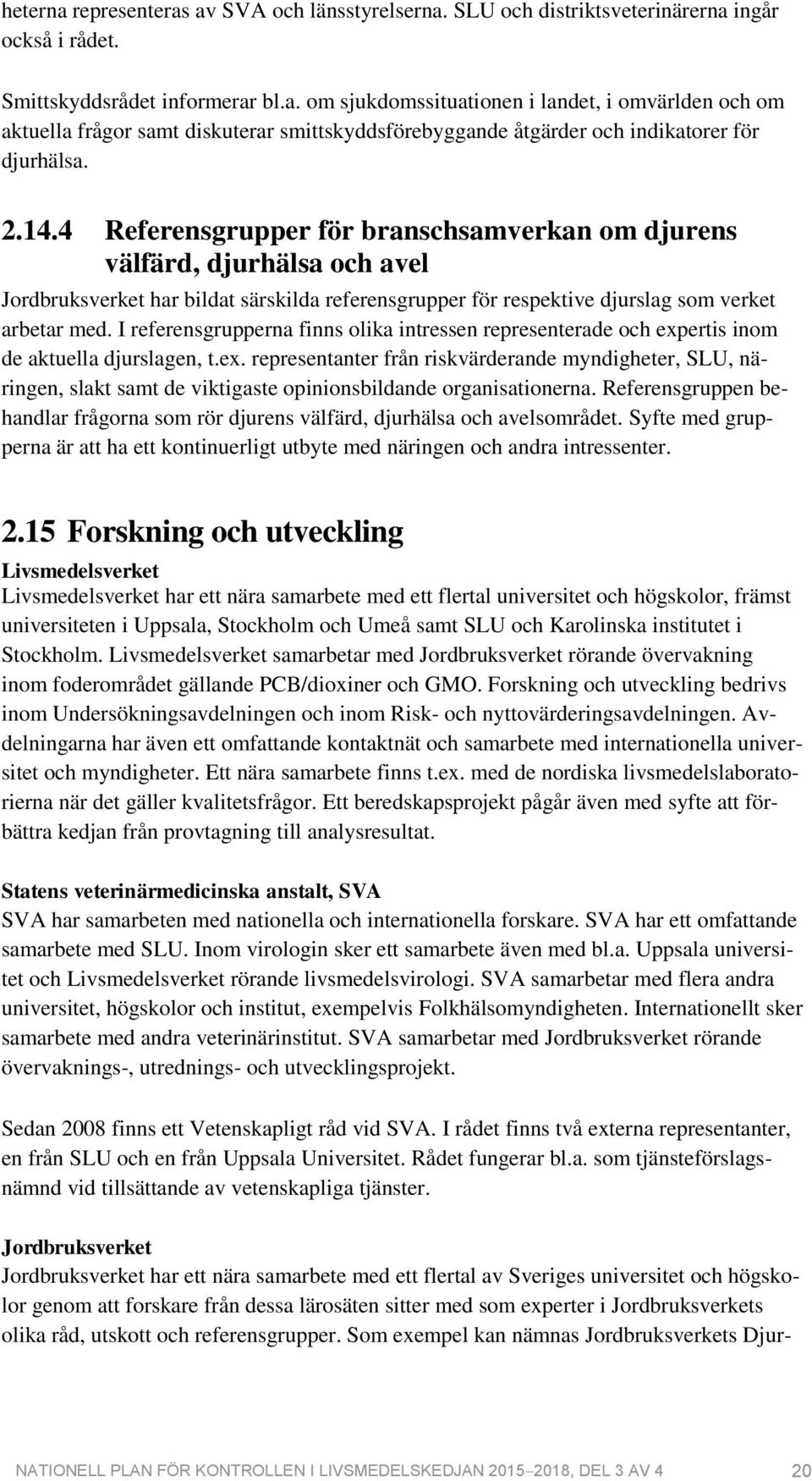 I referensgrupperna finns olika intressen representerade och expertis inom de aktuella djurslagen, t.ex. representanter från riskvärderande myndigheter, SLU, näringen, slakt samt de viktigaste opinionsbildande organisationerna.