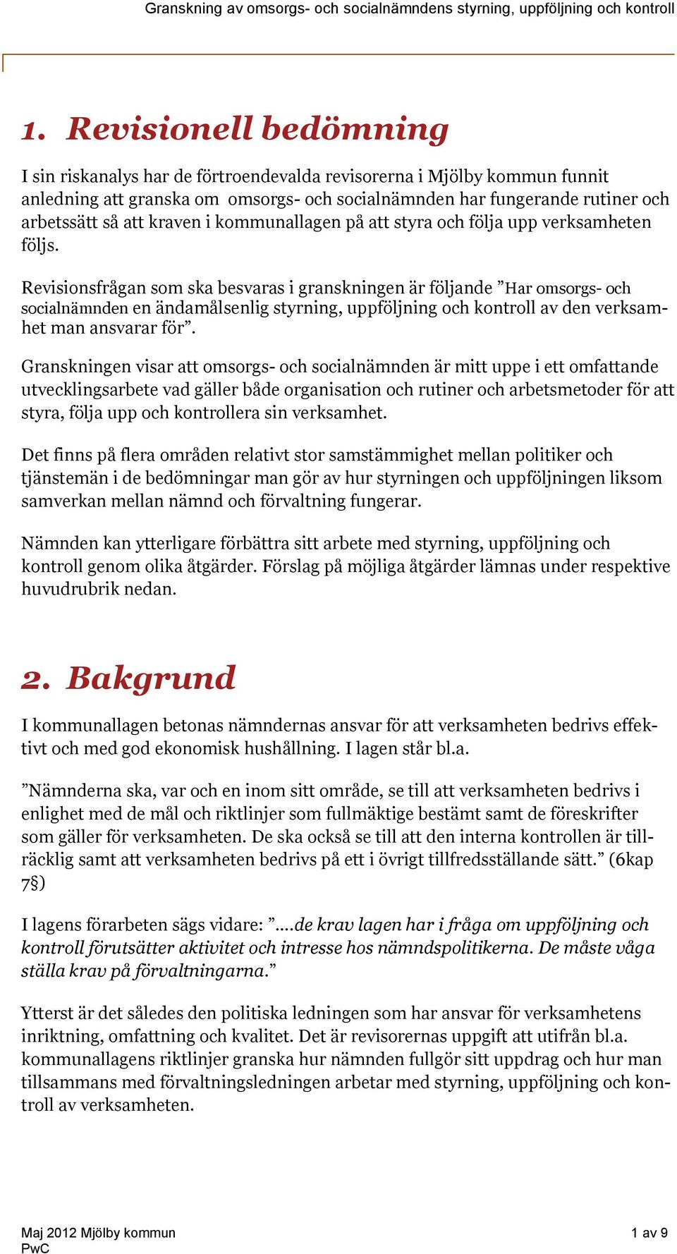 Revisionsfrågan som ska besvaras i granskningen är följande Har omsorgs- och socialnämnden en ändamålsenlig styrning, uppföljning och kontroll av den verksamhet man ansvarar för.