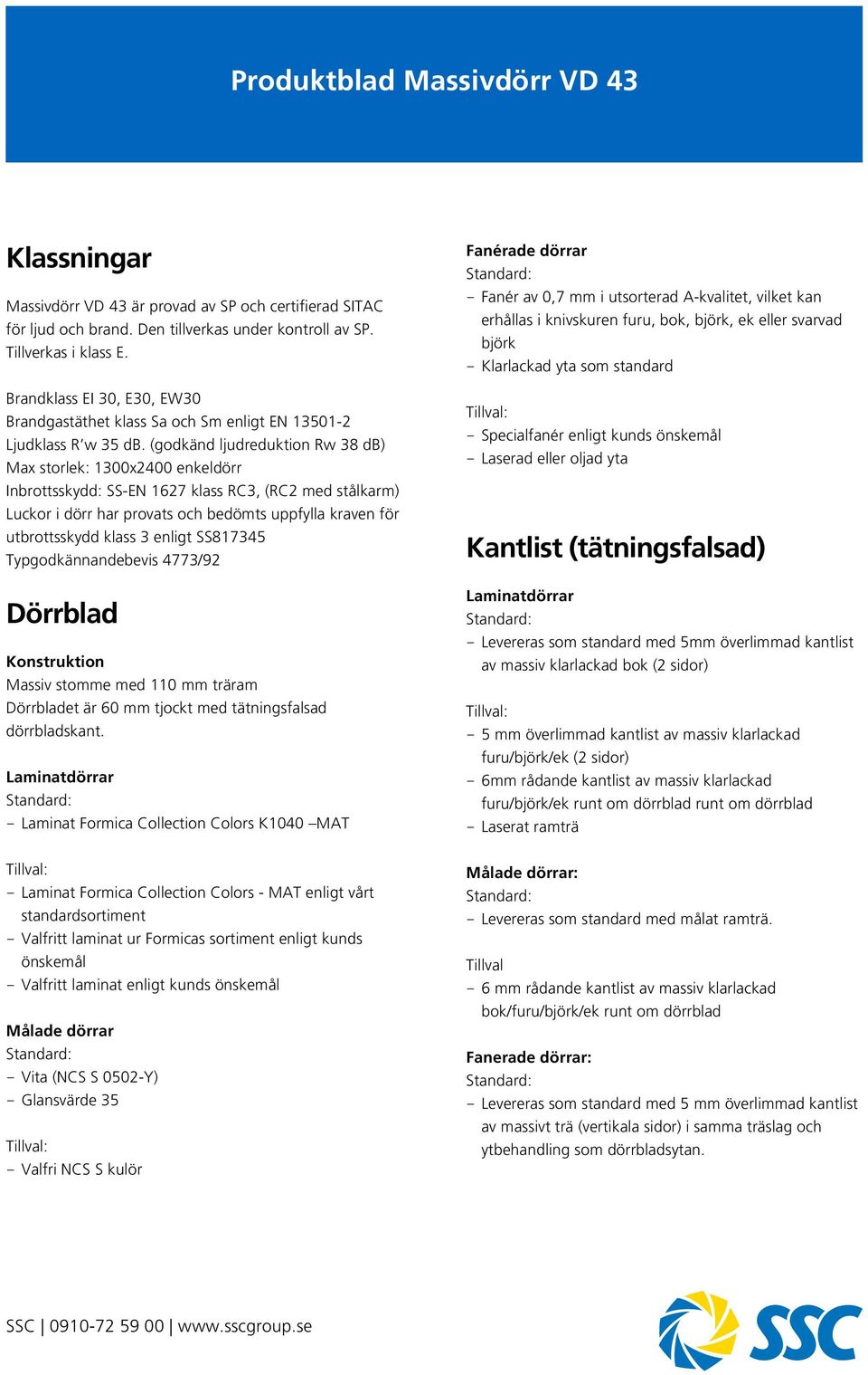 (godkänd ljudreduktion Rw 38 db) Max storlek: 1300x2400 enkeldörr Inbrottsskydd: SS-EN 1627 klass RC3, (RC2 med stålkarm) Luckor i dörr har provats och bedömts uppfylla kraven för utbrottsskydd klass