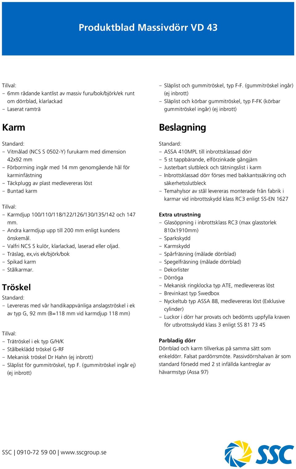 - Valfri NCS S kulör, klarlackad, laserad eller oljad. - Träslag, ex,vis ek/björk/bok - Spikad karm - Stålkarmar.