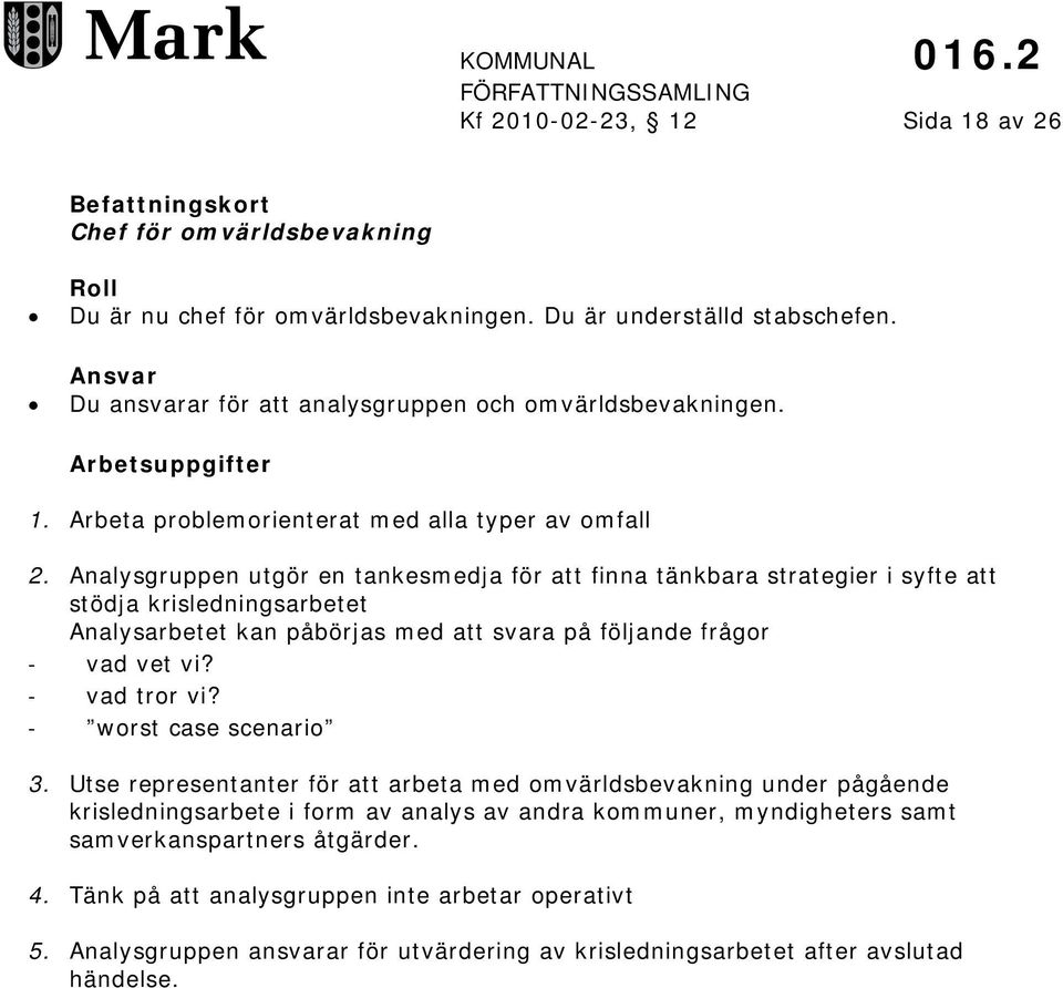 Analysgruppen utgör en tankesmedja för att finna tänkbara strategier i syfte att stödja krisledningsarbetet Analysarbetet kan påbörjas med att svara på följande frågor vad vet vi? vad tror vi?