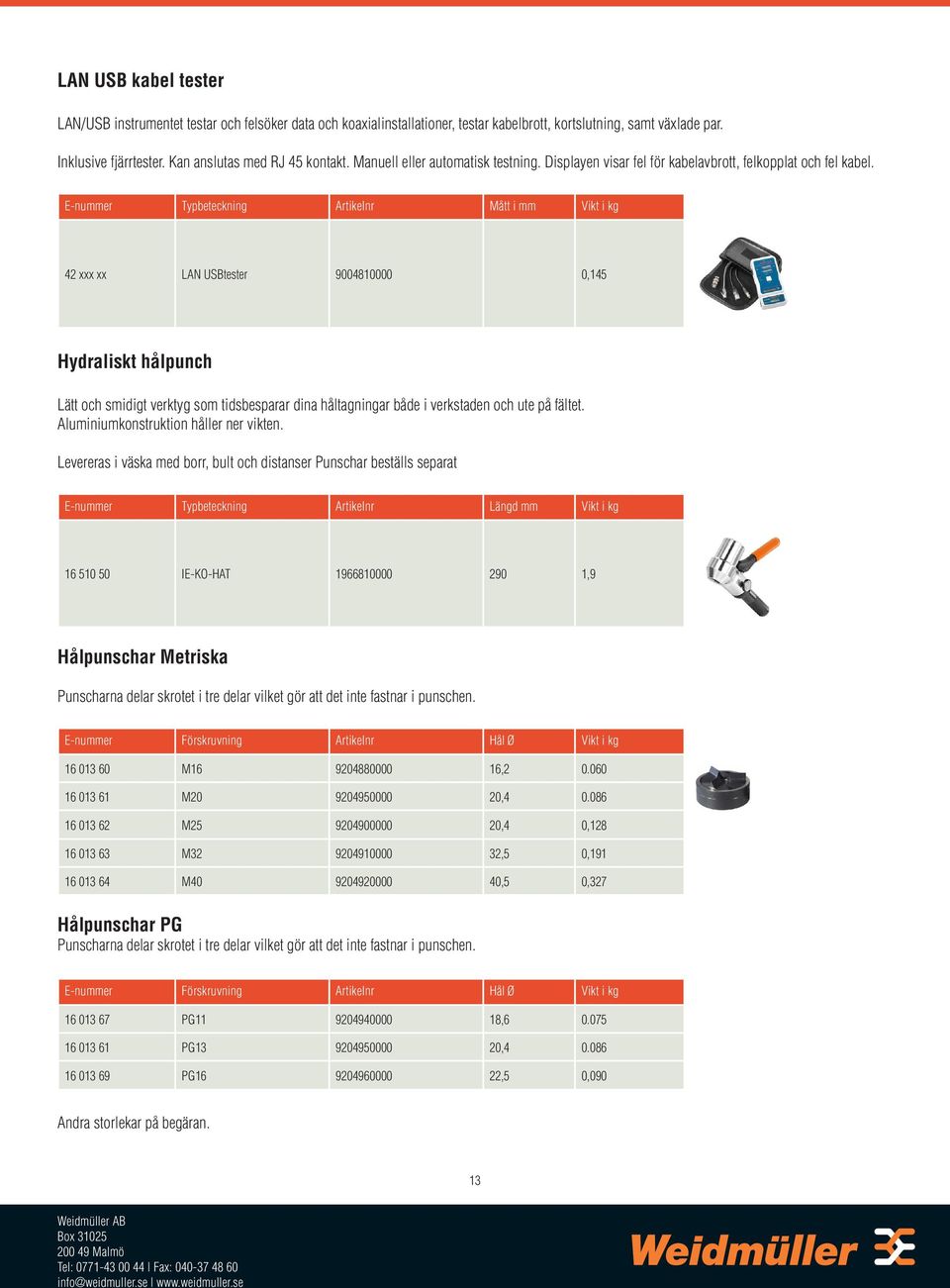E-nummer Typbeteckning Artikelnr Mått i mm Vikt i kg 42 xxx xx LAN USBtester 9004810000 0,145 Hydraliskt hålpunch Lätt och smidigt verktyg som tidsbesparar dina håltagningar både i verkstaden och ute