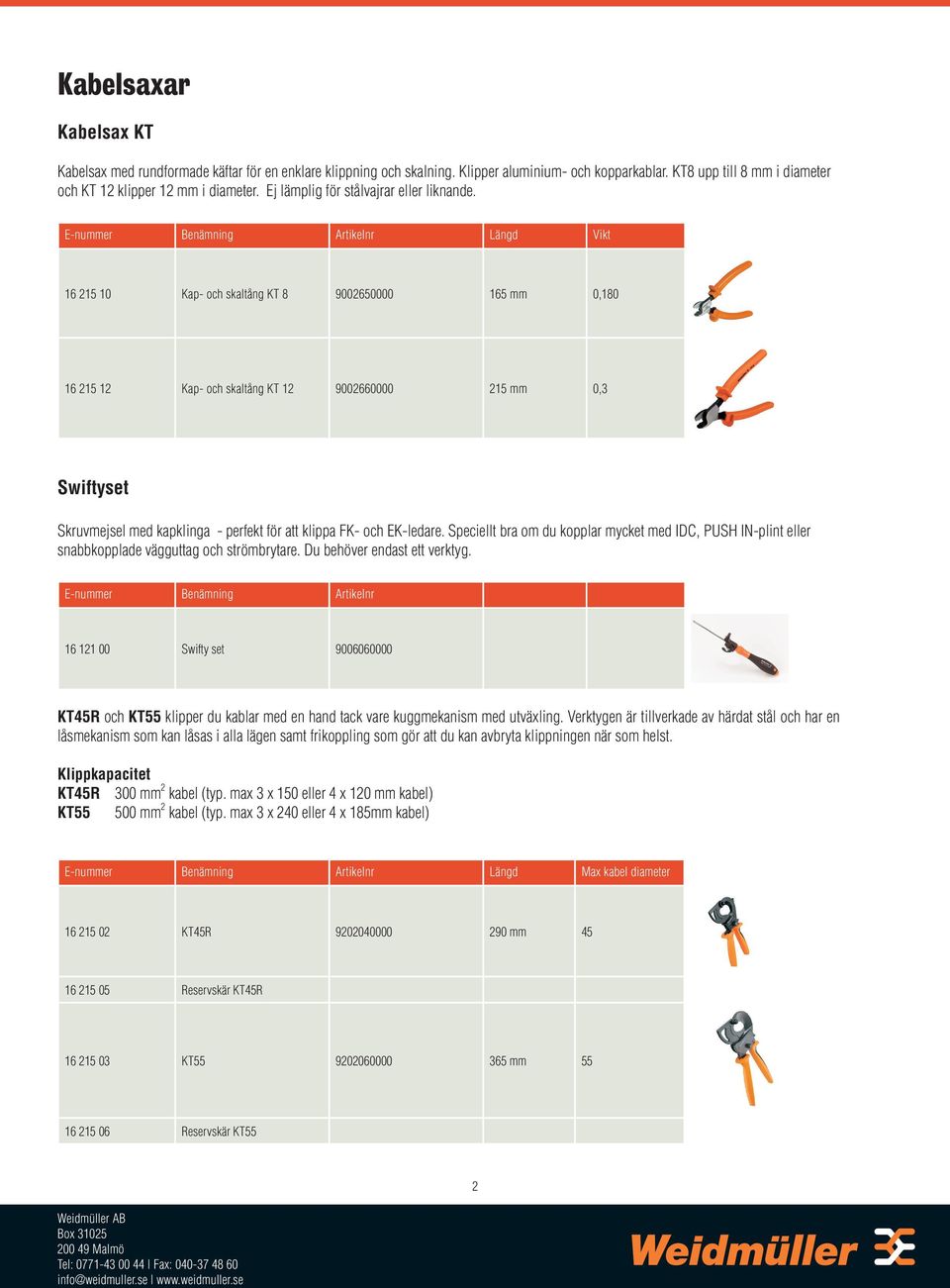 E-nummer Benämning Artikelnr Längd Vikt 16 215 10 Kap- och skaltång KT 8 9002650000 165 mm 0,180 16 215 12 Kap- och skaltång KT 12 9002660000 215 mm 0,3 Swiftyset Skruvmejsel med kapklinga - perfekt