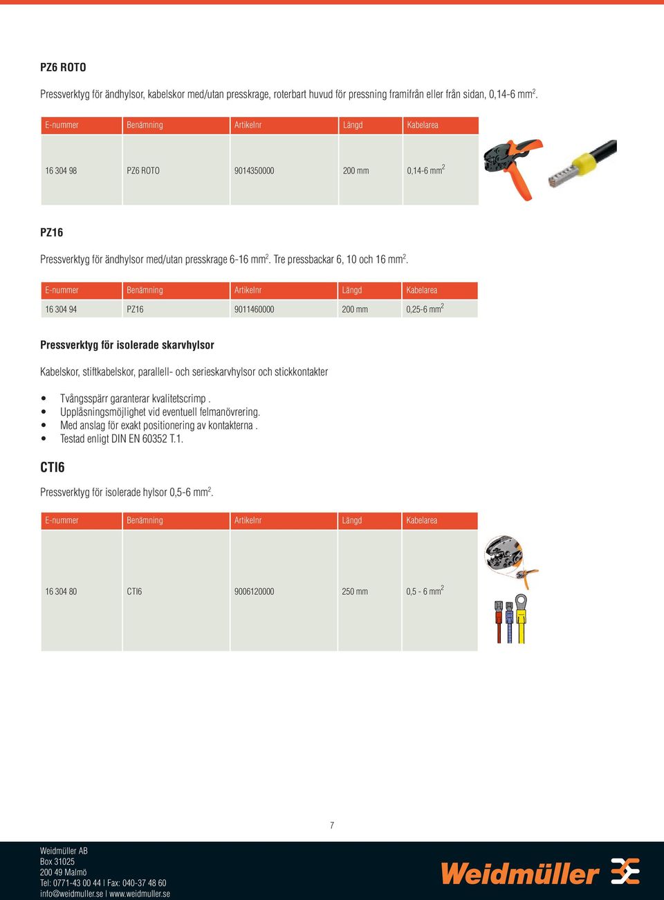 16 304 94 PZ16 9011460000 200 mm 0,25-6 mm 2 Pressverktyg för isolerade skarvhylsor Kabelskor, stiftkabelskor, parallell- och serieskarvhylsor och stickkontakter Tvångsspärr