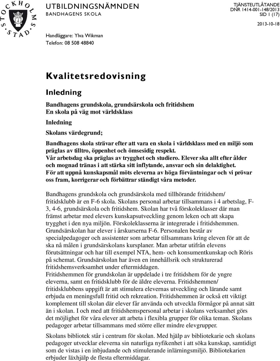 och ömsesidig respekt. Vår arbetsdag ska präglas av trygghet och studiero. Elever ska allt efter ålder och mognad tränas i att stärka sitt inflytande, ansvar och sin delaktighet.