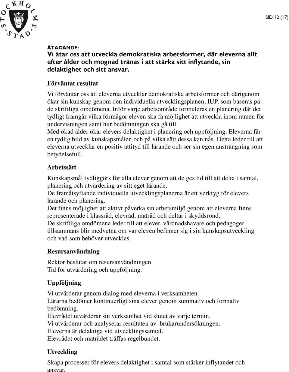 omdömena. Inför varje arbetsområde formuleras en planering där det tydligt framgår vilka förmågor eleven ska få möjlighet att utveckla inom ramen för undervisningen samt hur bedömningen ska gå till.