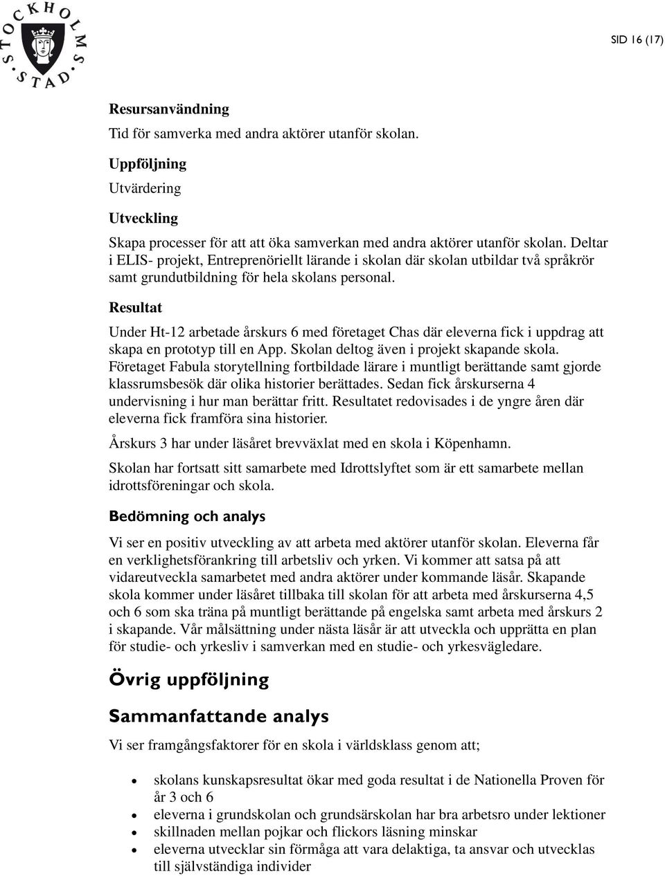 Resultat Under Ht-12 arbetade årskurs 6 med företaget Chas där eleverna fick i uppdrag att skapa en prototyp till en App. Skolan deltog även i projekt skapande skola.