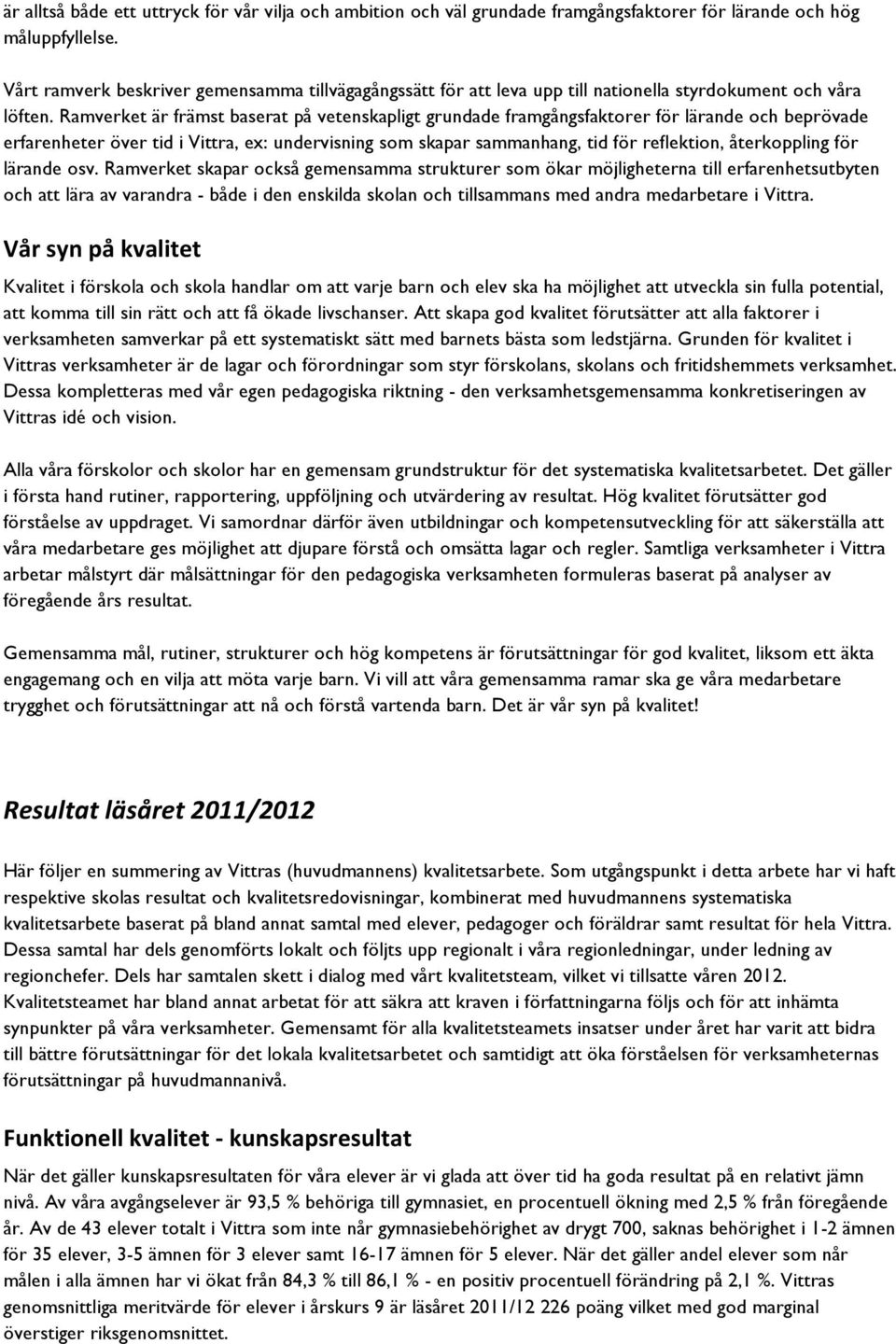 Ramverket är främst baserat på vetenskapligt grundade framgångsfaktorer för lärande och beprövade erfarenheter över tid i Vittra, ex: undervisning som skapar sammanhang, tid för reflektion,