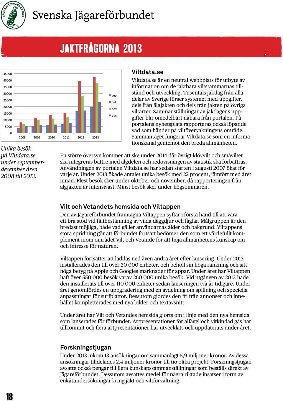 Tusentals jaktlag från alla delar av Sverige förser systemet med uppgifter, dels från älgjakten och dels från jakten på övriga viltarter.