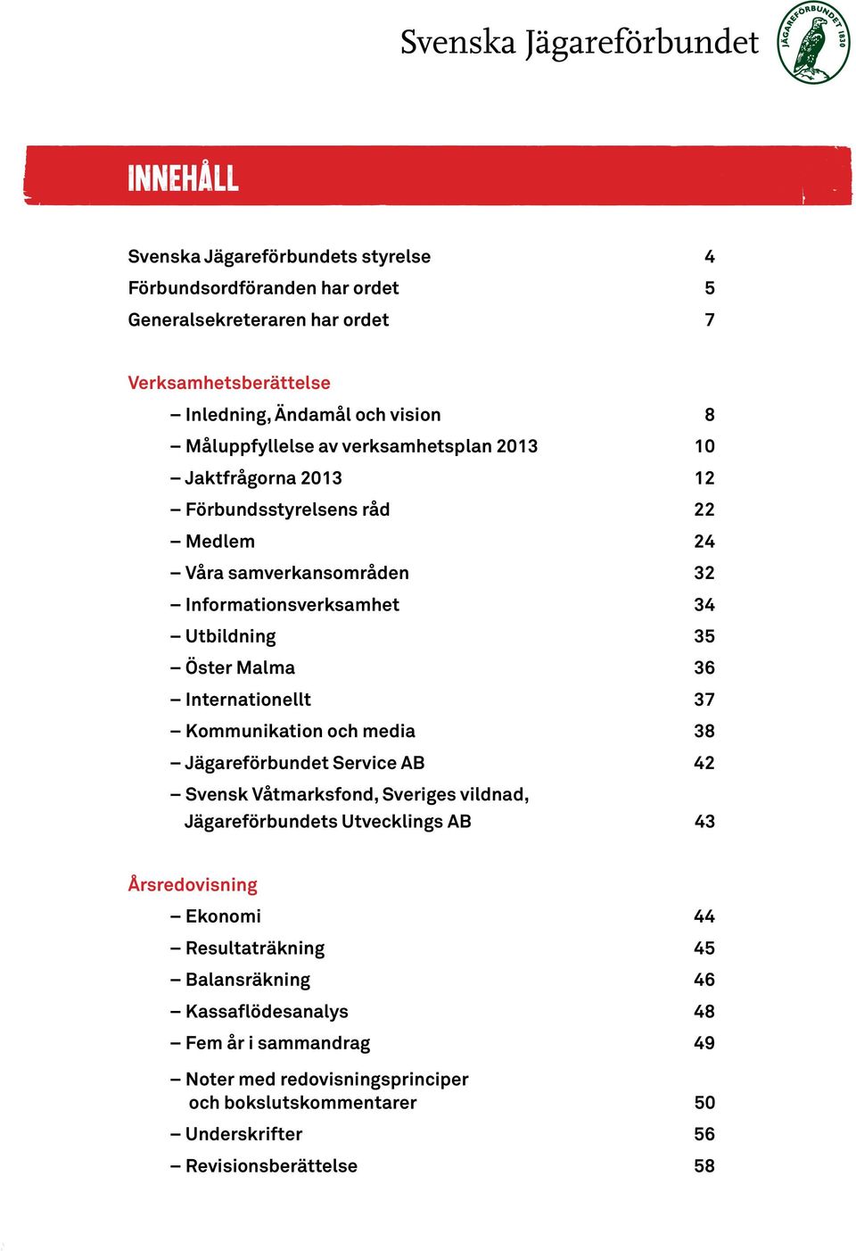 Malma 36 Internationellt 37 Kommunikation och media 38 Jägareförbundet Service AB 42 Svensk Våtmarksfond, Sveriges vildnad, Jägareförbundets Utvecklings AB 43 Årsredovisning