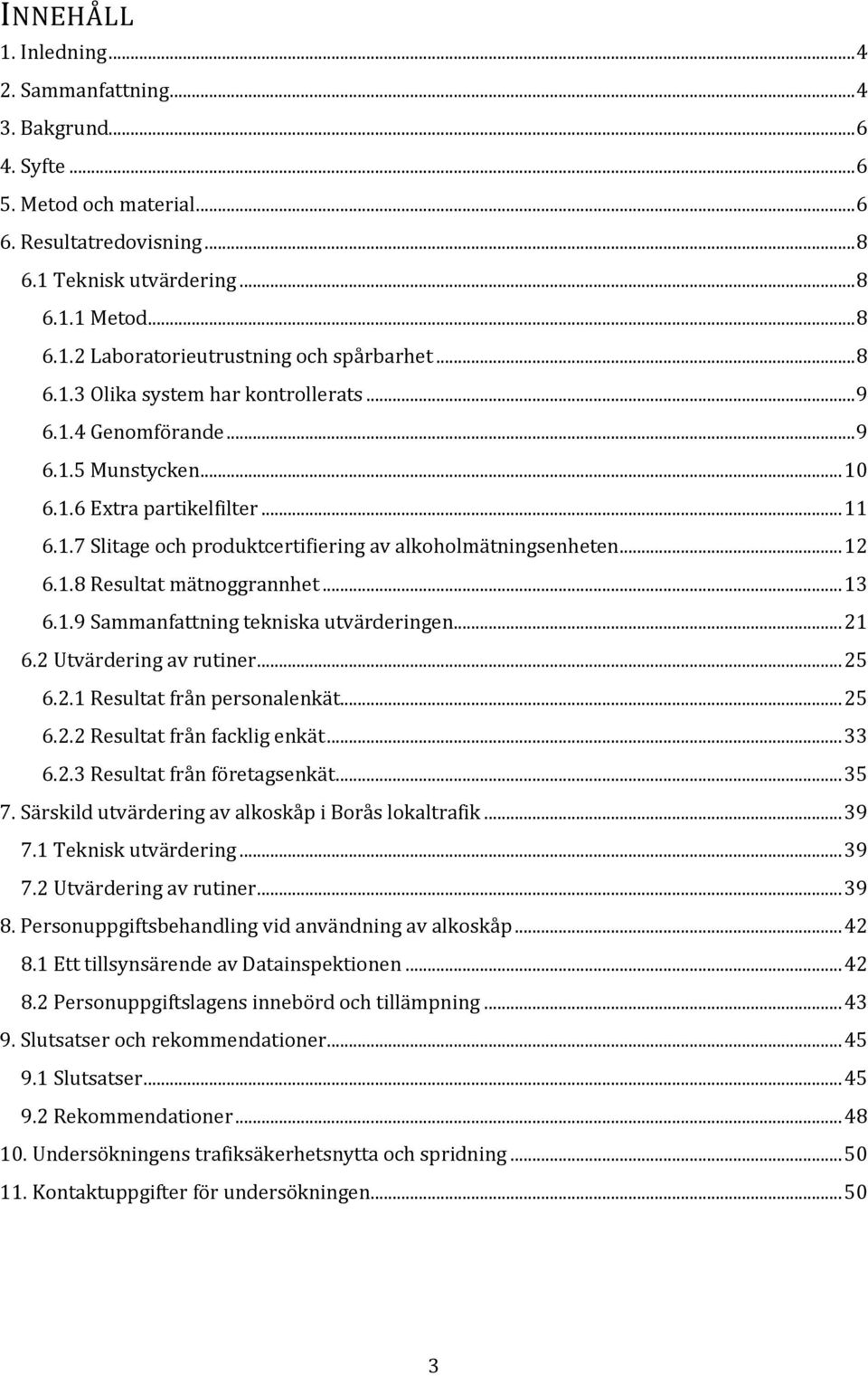 1.8 Resultat mätnoggrannhet... 13 6.1.9 Sammanfattning tekniska utvärderingen... 21 6.2 Utvärdering av rutiner... 25 6.2.1 Resultat från personalenkät... 25 6.2.2 Resultat från facklig enkät... 33 6.