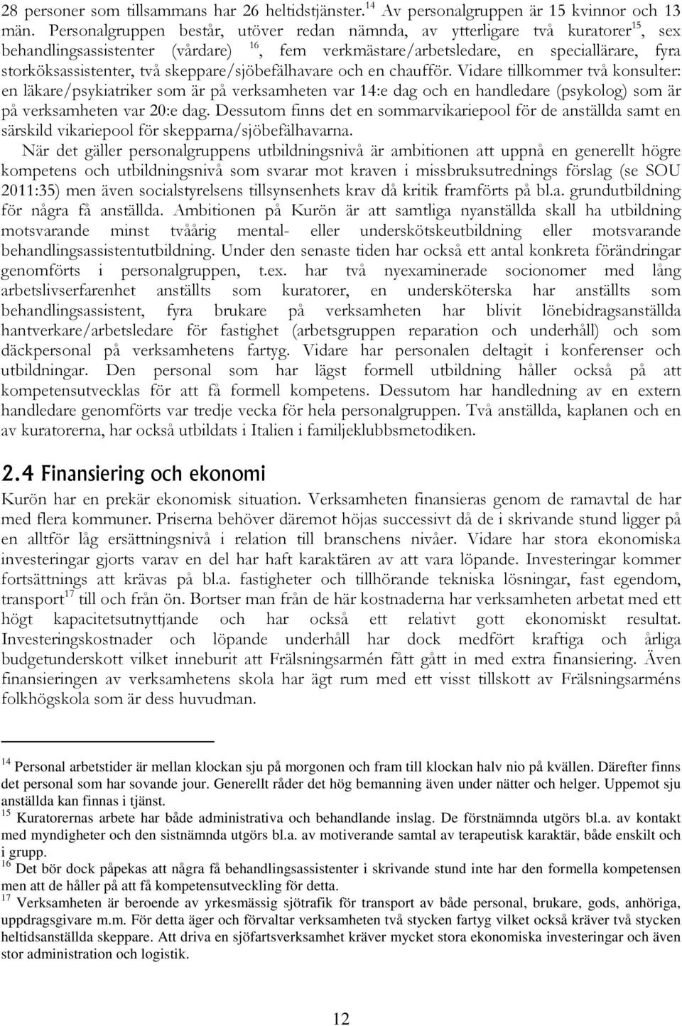 skeppare/sjöbefälhavare och en chaufför. Vidare tillkommer två konsulter: en läkare/psykiatriker som är på verksamheten var 4:e dag och en handledare (psykolog) som är på verksamheten var 20:e dag.