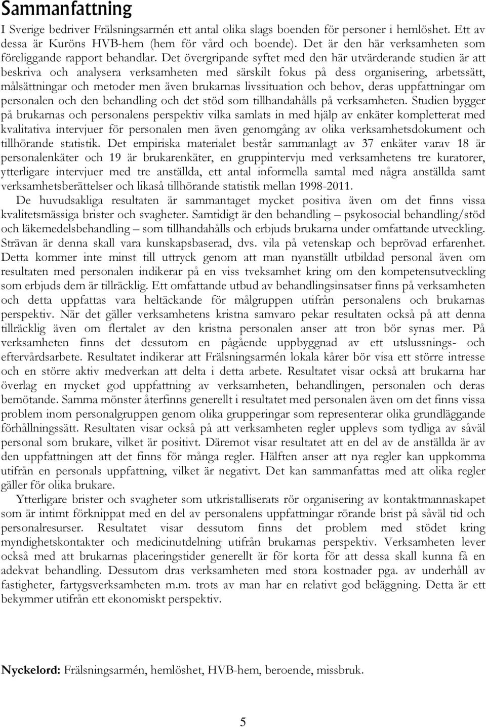 Det övergripande syftet med den här utvärderande studien är att beskriva och analysera verksamheten med särskilt fokus på dess organisering, arbetssätt, målsättningar och metoder men även brukarnas