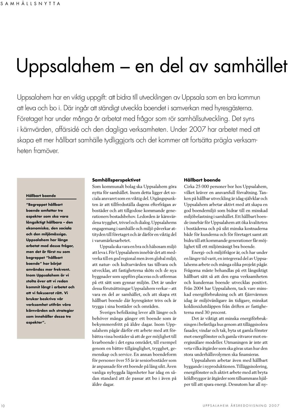 Det syns i kärnvärden, affärsidé och den dagliga verksamheten. Under 27 har arbetet med att skapa ett mer hållbart samhälle tydliggjorts och det kommer att fortsätta prägla verksamheten framöver.