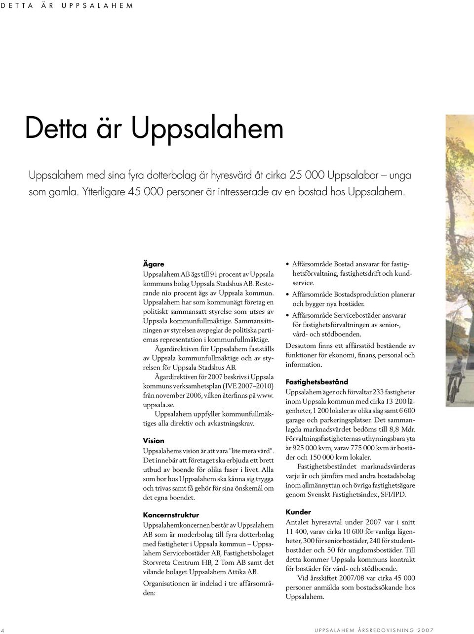 Uppsalahem har som kommunägt företag en politiskt sammansatt styrelse som utses av Uppsala kommunfullmäktige.