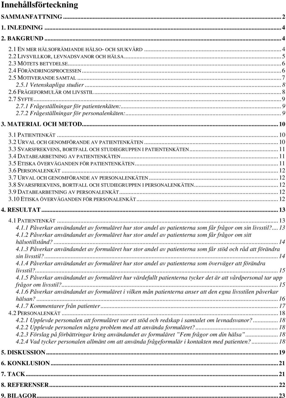 .. 9 3. MATERIAL OCH METOD... 10 3.1 PATIENTENKÄT... 10 3.2 URVAL OCH GENOMFÖRANDE AV PATIENTENKÄTEN... 10 3.3 SVARSFREKVENS, BORTFALL OCH STUDIEGRUPPEN I PATIENTENKÄTEN... 11 3.