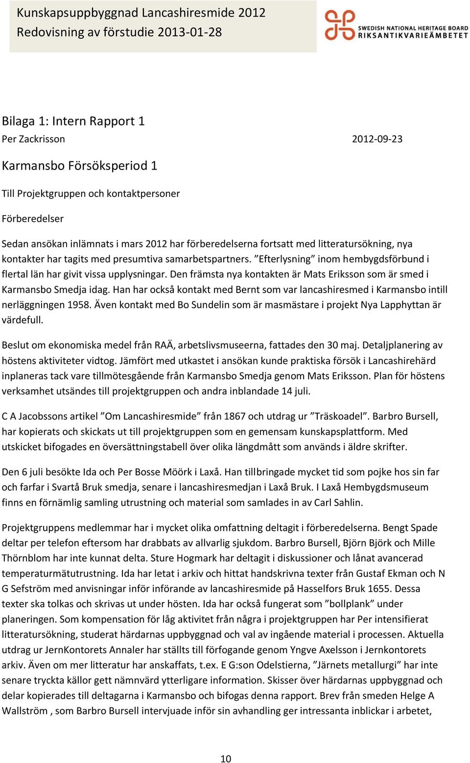 Den främsta nya kontakten är Mats Eriksson som är smed i Karmansbo Smedja idag. Han har också kontakt med Bernt som var lancashiresmed i Karmansbo intill nerläggningen 1958.