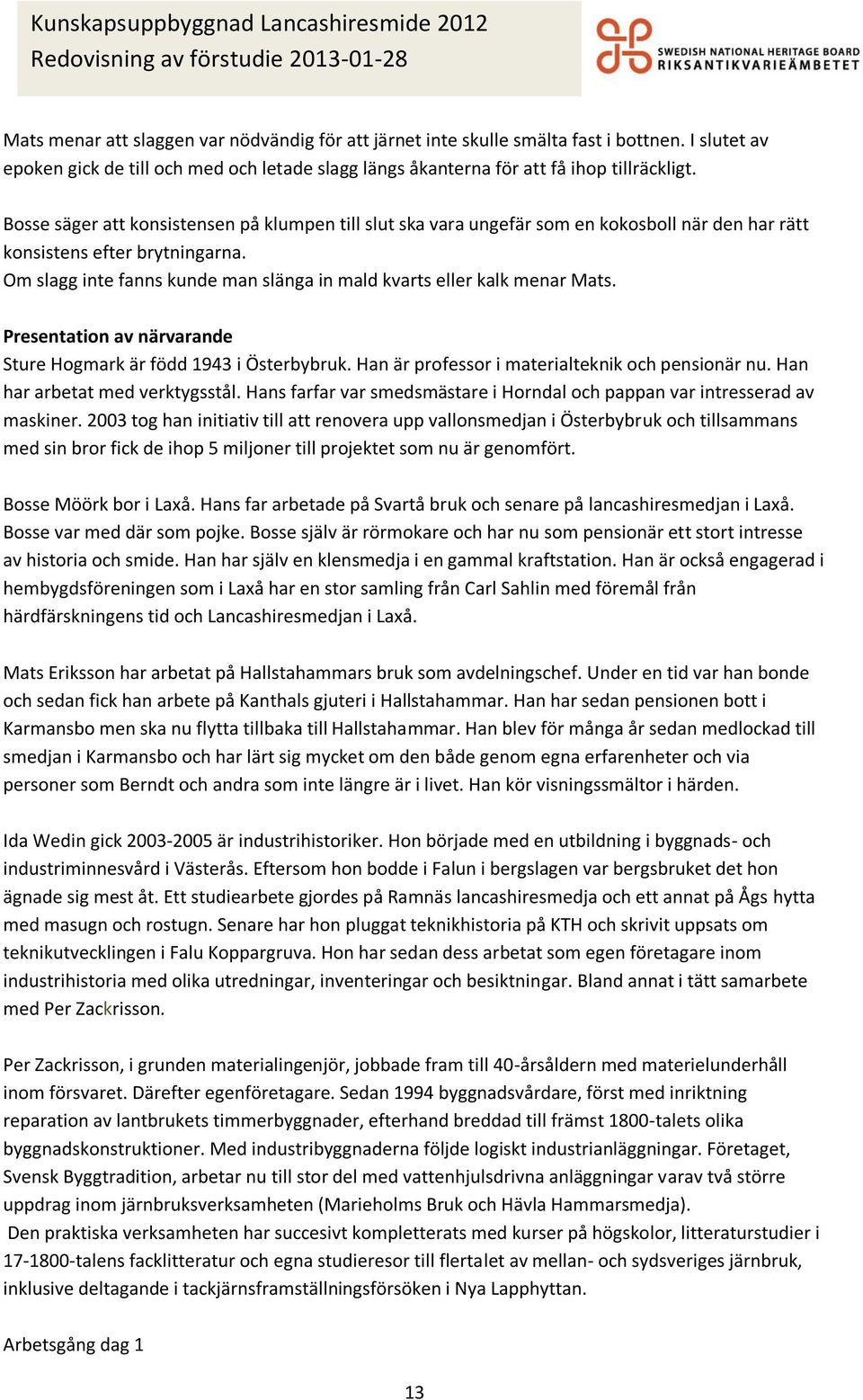 Om slagg inte fanns kunde man slänga in mald kvarts eller kalk menar Mats. Presentation av närvarande Sture Hogmark är född 1943 i Österbybruk. Han är professor i materialteknik och pensionär nu.