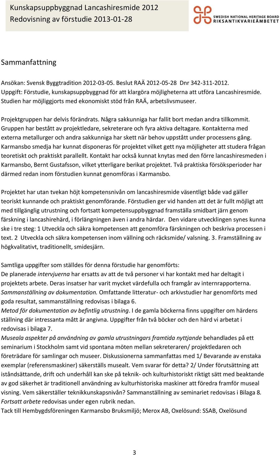 Gruppen har bestått av projektledare, sekreterare och fyra aktiva deltagare. Kontakterna med externa metallurger och andra sakkunniga har skett när behov uppstått under processens gång.