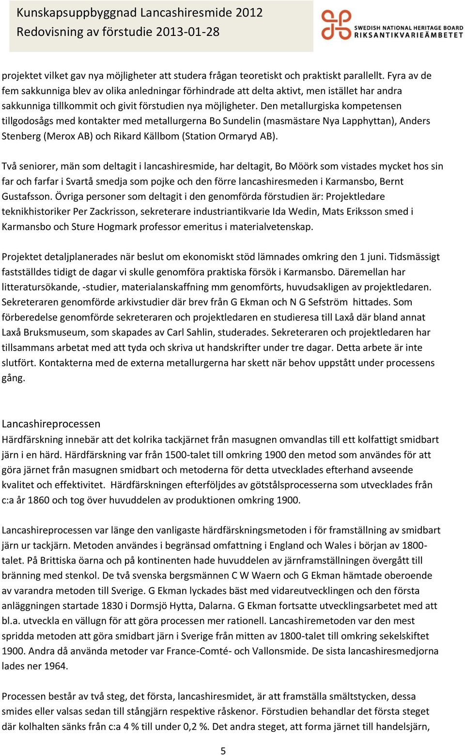 Den metallurgiska kompetensen tillgodosågs med kontakter med metallurgerna Bo Sundelin (masmästare Nya Lapphyttan), Anders Stenberg (Merox AB) och Rikard Källbom (Station Ormaryd AB).