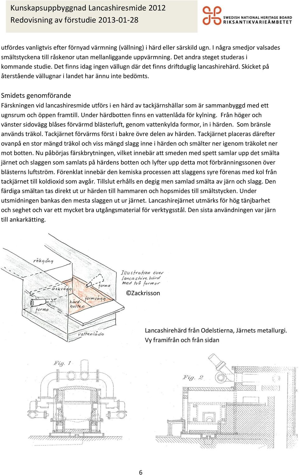 Smidets genomförande Färskningen vid lancashiresmide utförs i en härd av tackjärnshällar som är sammanbyggd med ett ugnsrum och öppen framtill. Under härdbotten finns en vattenlåda för kylning.