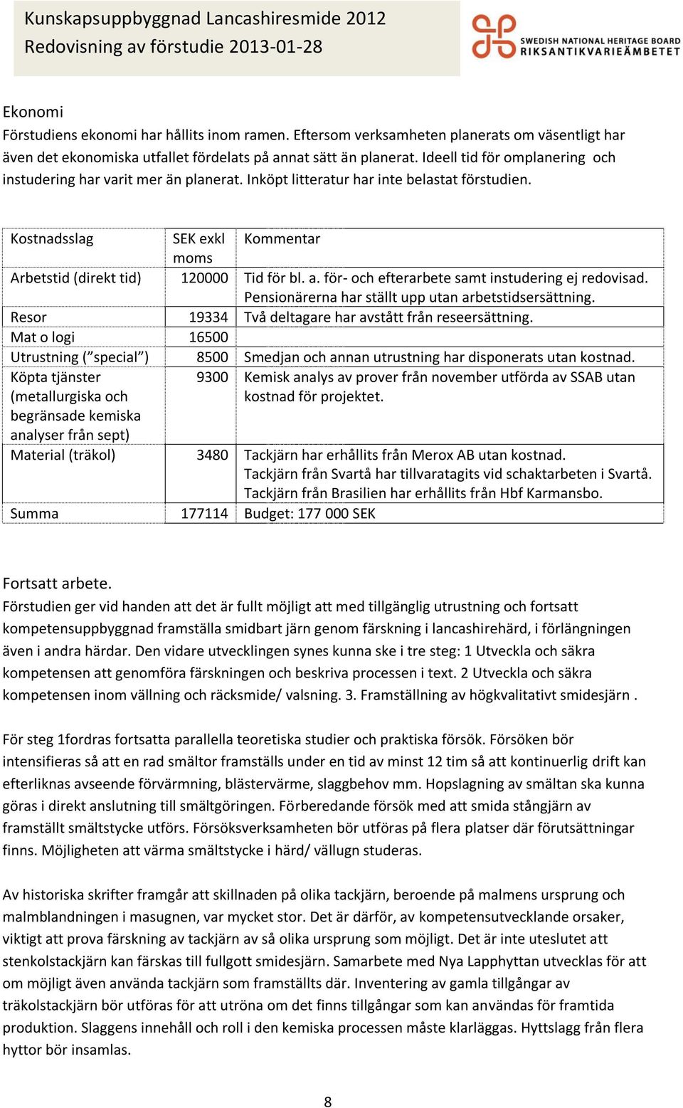 för- och efterarbete samt instudering ej redovisad. Pensionärerna har ställt upp utan arbetstidsersättning. Resor 19334 Två deltagare har avstått från reseersättning.