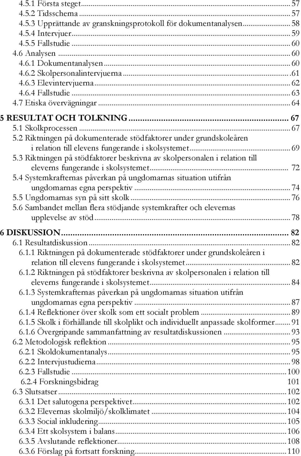 1 Skolkprocessen... 67 5.2 Riktningen på dokumenterade stödfaktorer under grundskoleåren i relation till elevens fungerande i skolsystemet... 69 5.