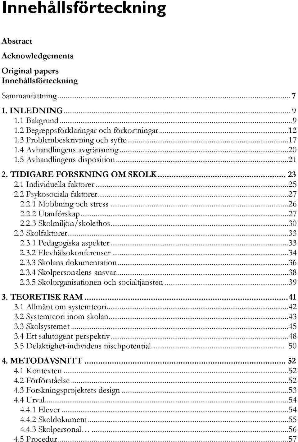 ..27 2.2.1 Mobbning och stress...26 2.2.2 Utanförskap...27 2.2.3 Skolmiljön/skolethos...30 2.3 Skolfaktorer...33 2.3.1 Pedagogiska aspekter...33 2.3.2 Elevhälsokonferenser...34 2.3.3 Skolans dokumentation.