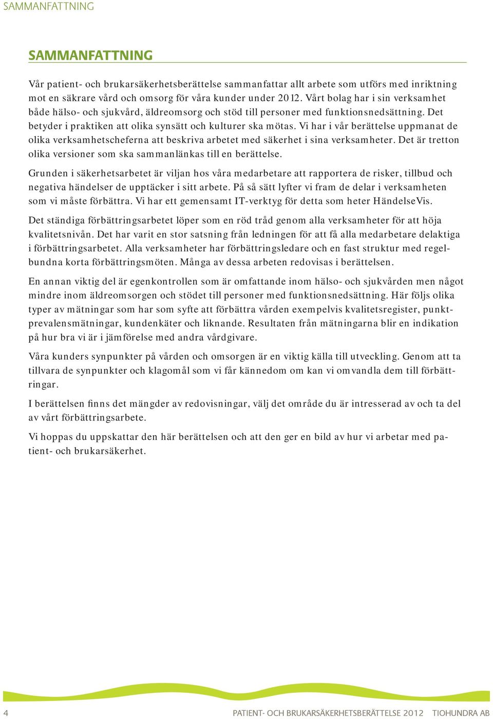 Vi har i vår berättelse uppmanat de olika verksamhetscheferna att beskriva arbetet med säkerhet i sina verksamheter. Det är tretton olika versioner som ska sammanlänkas till en berättelse.